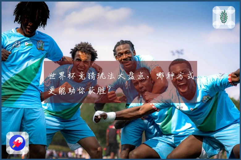 世界杯竞猜玩法大盘点，哪种方式更能助你获胜？