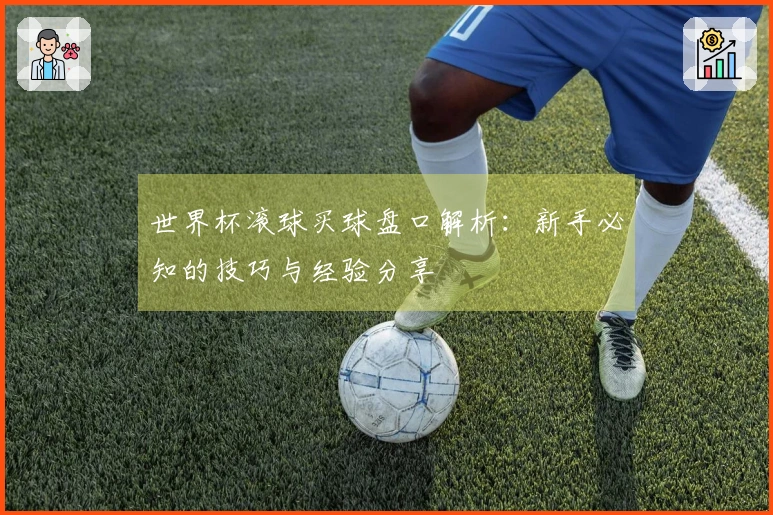 世界杯滚球买球盘口解析：新手必知的技巧与经验分享