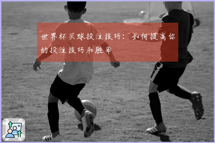 世界杯买球投注技巧：如何提高你的投注技巧和胜率